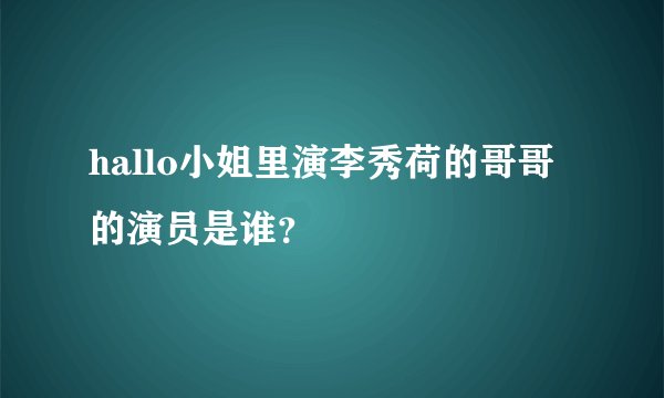 hallo小姐里演李秀荷的哥哥的演员是谁？