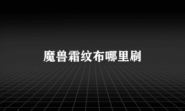 魔兽霜纹布哪里刷