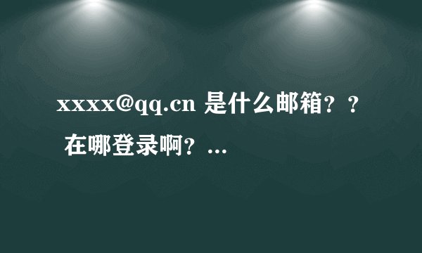xxxx@qq.cn 是什么邮箱？？ 在哪登录啊？？ 急！！急！！急！！ 不是xxxx@qq.com.cn 望大神指点！！！