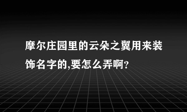 摩尔庄园里的云朵之翼用来装饰名字的,要怎么弄啊？