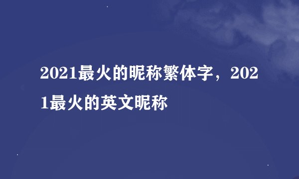 2021最火的昵称繁体字，2021最火的英文昵称