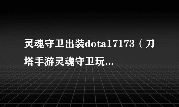 灵魂守卫出装dota17173（刀塔手游灵魂守卫玩法）「每日一条」