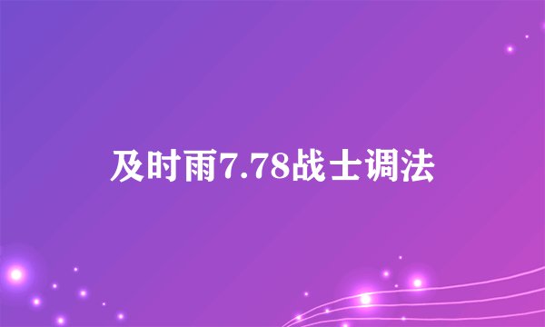 及时雨7.78战士调法