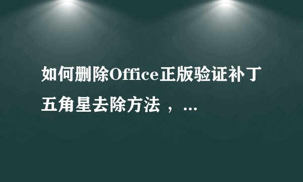 如何删除Office正版验证补丁五角星去除方法 ，简单易行~