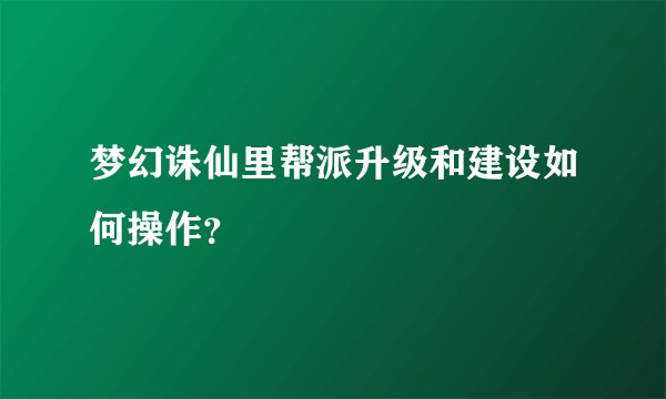 梦幻诛仙里帮派升级和建设如何操作？