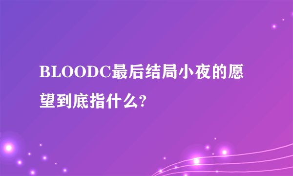 BLOODC最后结局小夜的愿望到底指什么?