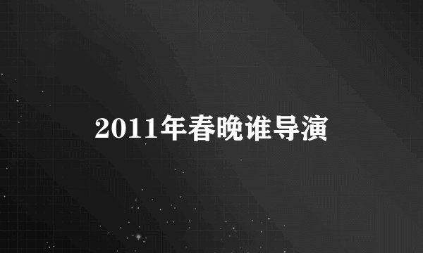 2011年春晚谁导演
