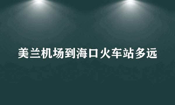 美兰机场到海口火车站多远
