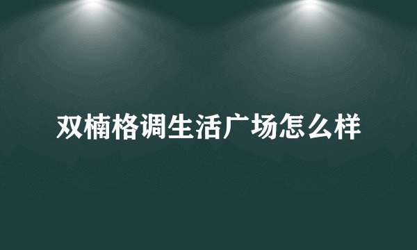 双楠格调生活广场怎么样