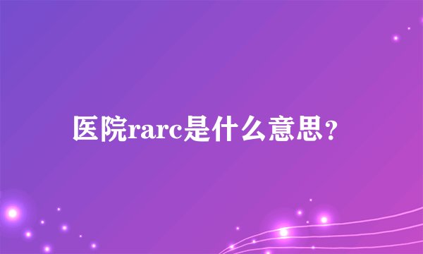 医院rarc是什么意思？