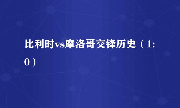 比利时vs摩洛哥交锋历史（1:0）