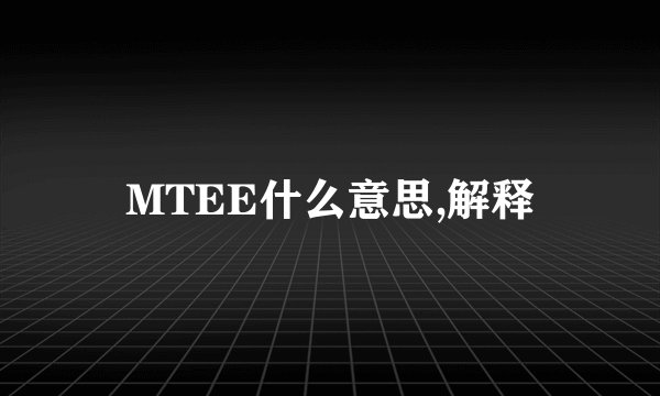 MTEE什么意思,解释