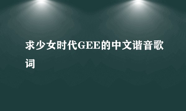 求少女时代GEE的中文谐音歌词