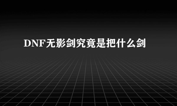 DNF无影剑究竟是把什么剑