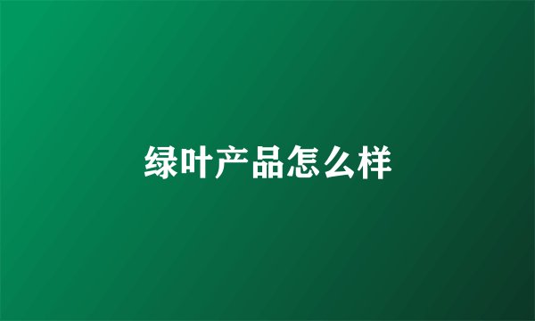 绿叶产品怎么样