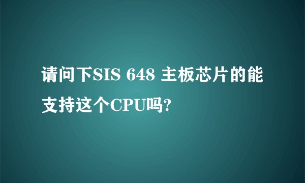 请问下SIS 648 主板芯片的能支持这个CPU吗?