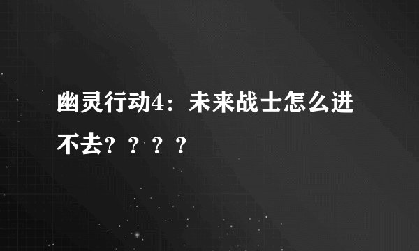 幽灵行动4：未来战士怎么进不去？？？？