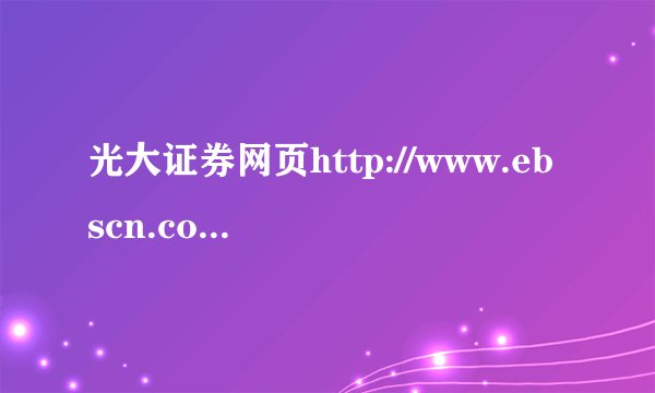 光大证券网页http://www.ebscn.com/打不开,其它网页正常