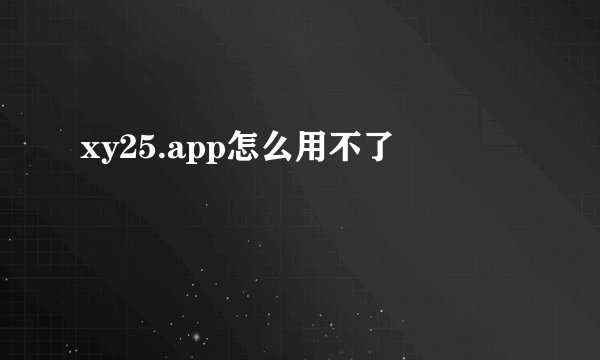 xy25.app怎么用不了