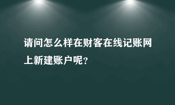 请问怎么样在财客在线记账网上新建账户呢？