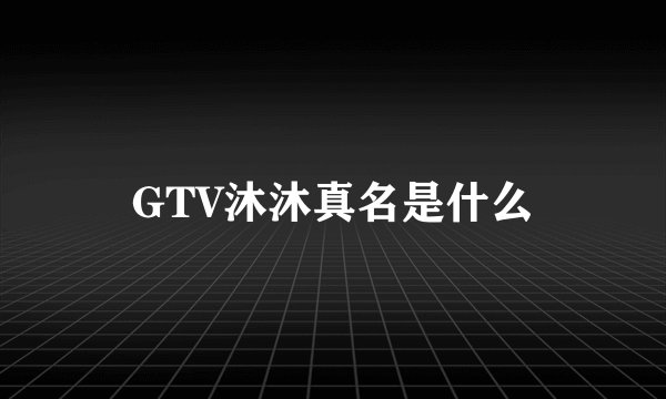 GTV沐沐真名是什么