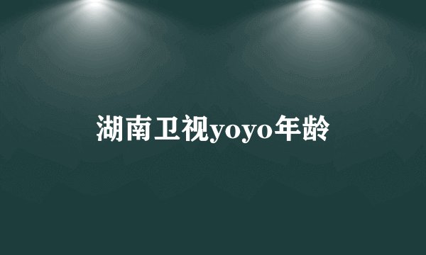湖南卫视yoyo年龄