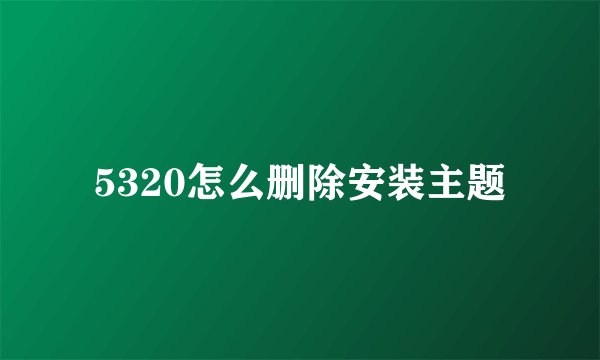 5320怎么删除安装主题