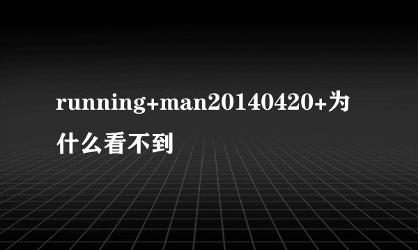 running+man20140420+为什么看不到