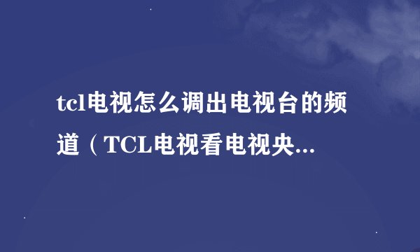 tcl电视怎么调出电视台的频道（TCL电视看电视央视的方法）