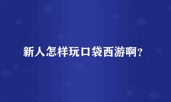 新人怎样玩口袋西游啊？