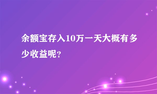 余额宝存入10万一天大概有多少收益呢？