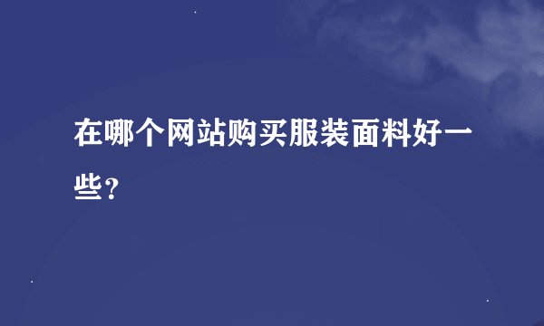 在哪个网站购买服装面料好一些？
