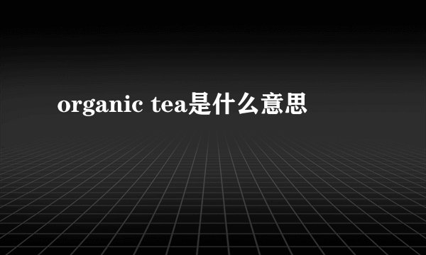 organic tea是什么意思
