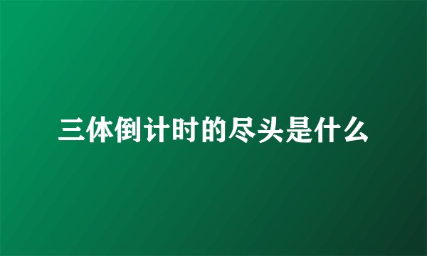 三体倒计时的尽头是什么