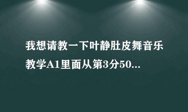 我想请教一下叶静肚皮舞音乐教学A1里面从第3分50秒开始出现的那个音乐叫什么名字啊？一直是一个女生在哼唱