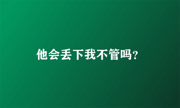 他会丢下我不管吗？