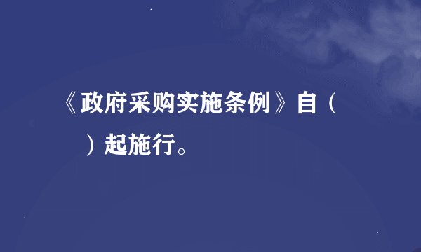 《政府采购实施条例》自（　　）起施行。