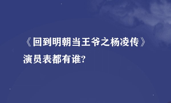 《回到明朝当王爷之杨凌传》演员表都有谁?