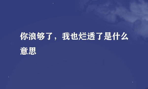 你浪够了，我也烂透了是什么意思