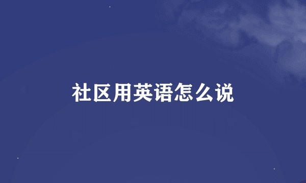 社区用英语怎么说