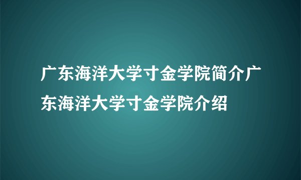 广东海洋大学寸金学院简介广东海洋大学寸金学院介绍