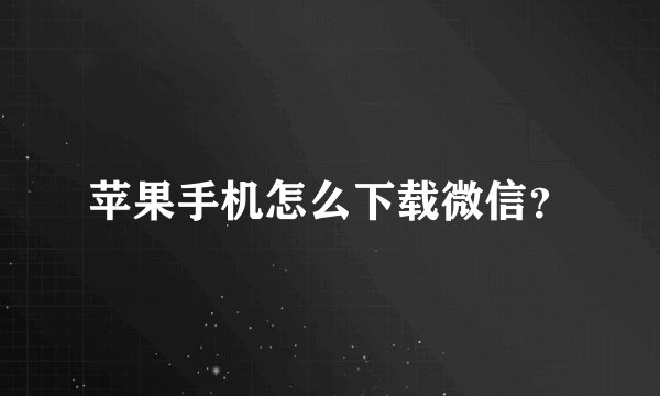 苹果手机怎么下载微信?