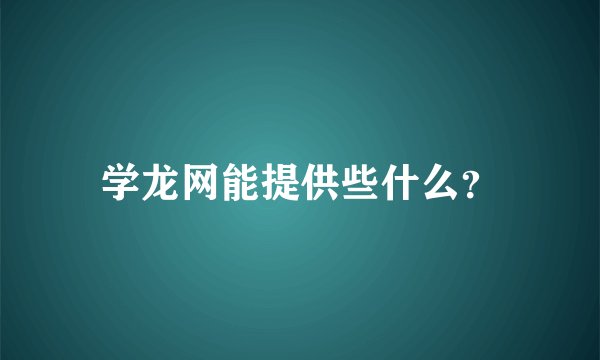 学龙网能提供些什么？