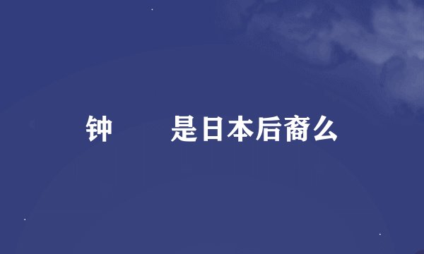 钟睒睒是日本后裔么