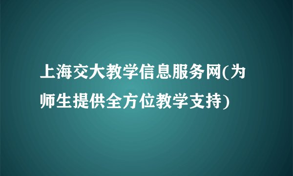 上海交大教学信息服务网(为师生提供全方位教学支持)