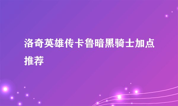 洛奇英雄传卡鲁暗黑骑士加点推荐