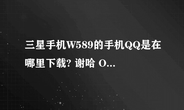 三星手机W589的手机QQ是在哪里下载? 谢哈 O(∩_∩)O~
