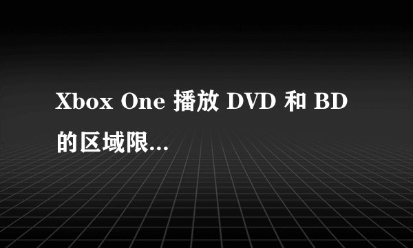 Xbox One 播放 DVD 和 BD 的区域限制是怎样的?