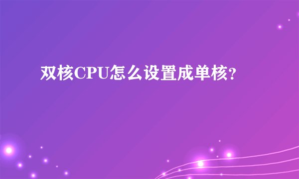 双核CPU怎么设置成单核？