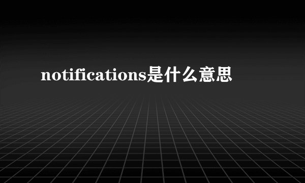 notifications是什么意思